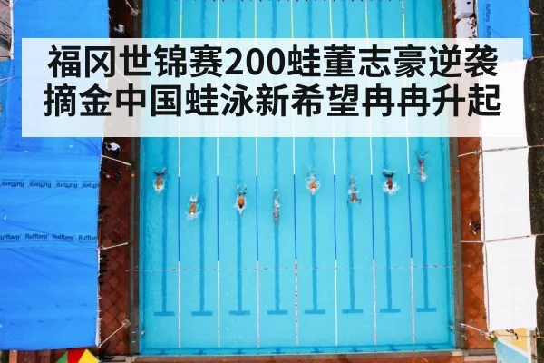 福冈世锦赛200蛙董志豪逆袭摘金中国蛙泳新希望冉冉升起