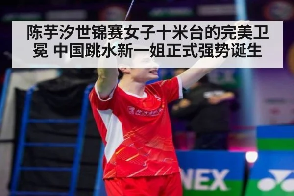 陈芋汐世锦赛女子十米台的完美卫冕 中国跳水新一姐正式强势诞生