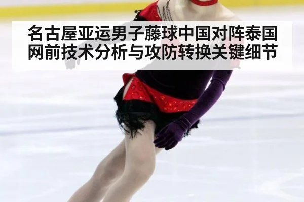 名古屋亚运男子藤球中国对阵泰国网前技术分析与攻防转换关键细节